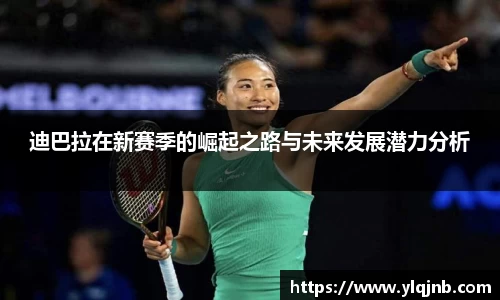 迪巴拉在新赛季的崛起之路与未来发展潜力分析