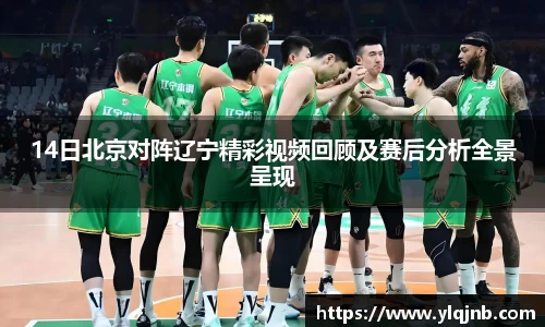 14日北京对阵辽宁精彩视频回顾及赛后分析全景呈现